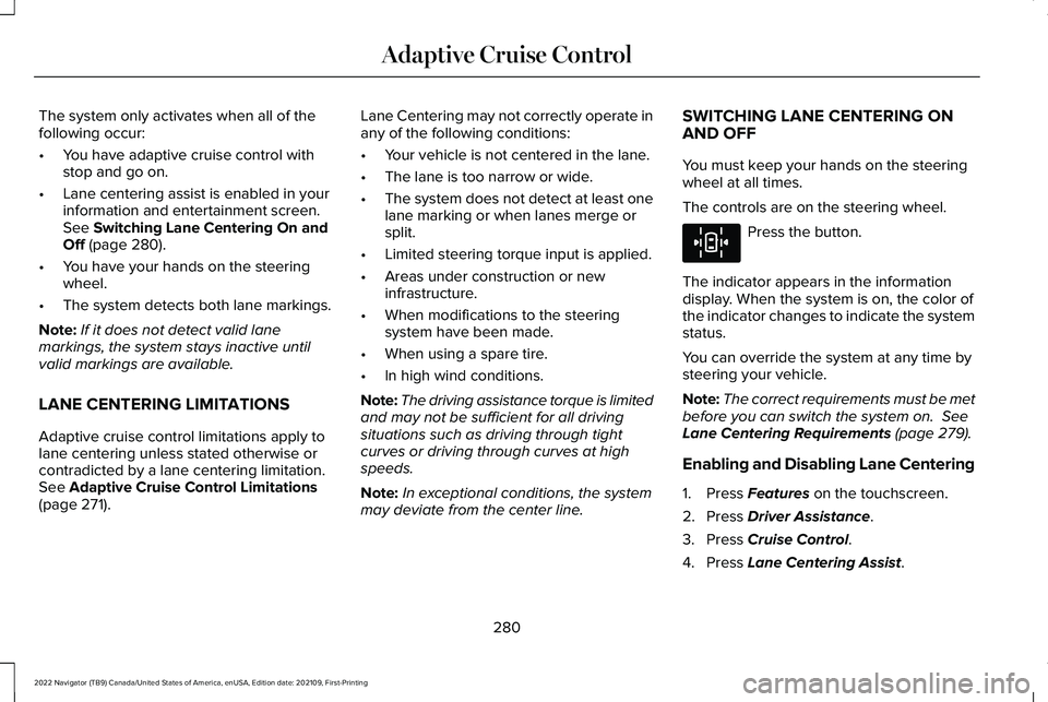 LINCOLN NAVIGATOR 2022 Repair Manual The system only activates when all of the
following occur:
•
You have adaptive cruise control with
stop and go on.
• Lane centering assist is enabled in your
information and entertainment screen.
LINCOLN NAVIGATOR 2022 Repair Manual The system only activates when all of the
following occur:
•
You have adaptive cruise control with
stop and go on.
• Lane centering assist is enabled in your
information and entertainment screen.