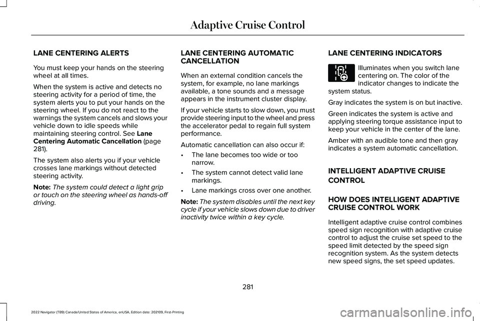 LINCOLN NAVIGATOR 2022 Repair Manual LANE CENTERING ALERTS
You must keep your hands on the steering
wheel at all times.
When the system is active and detects no
steering activity for a period of time, the
system alerts you to put your ha LINCOLN NAVIGATOR 2022 Repair Manual LANE CENTERING ALERTS
You must keep your hands on the steering
wheel at all times.
When the system is active and detects no
steering activity for a period of time, the
system alerts you to put your ha