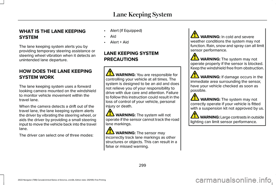 LINCOLN NAVIGATOR 2022 Service Manual WHAT IS THE LANE KEEPING
SYSTEM
The lane keeping system alerts you by
providing temporary steering assistance or
steering wheel vibration when it detects an
unintended lane departure.
HOW DOES THE LAN LINCOLN NAVIGATOR 2022 Service Manual WHAT IS THE LANE KEEPING
SYSTEM
The lane keeping system alerts you by
providing temporary steering assistance or
steering wheel vibration when it detects an
unintended lane departure.
HOW DOES THE LAN