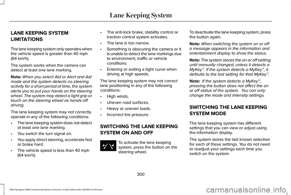 LINCOLN NAVIGATOR 2022 Repair Manual LANE KEEPING SYSTEM
LIMITATIONS
The lane keeping system only operates when
the vehicle speed is greater than 40 mph
(64 km/h).
The system works when the camera can
detect at least one lane marking.
No LINCOLN NAVIGATOR 2022 Repair Manual LANE KEEPING SYSTEM
LIMITATIONS
The lane keeping system only operates when
the vehicle speed is greater than 40 mph
(64 km/h).
The system works when the camera can
detect at least one lane marking.
No