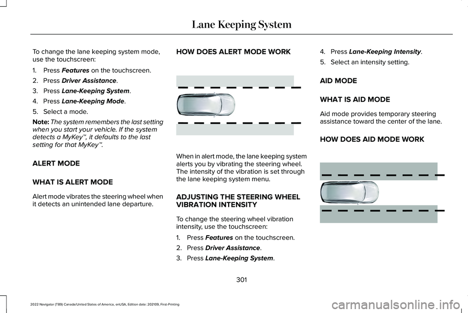 LINCOLN NAVIGATOR 2022 Service Manual To change the lane keeping system mode,
use the touchscreen:
1. Press Features on the touchscreen.
2. Press
Driver Assistance.
3. Press
Lane-Keeping System.
4. Press
Lane-Keeping Mode.
5. Select a LINCOLN NAVIGATOR 2022 Service Manual To change the lane keeping system mode,
use the touchscreen:
1. Press Features on the touchscreen.
2. Press
Driver Assistance.
3. Press
Lane-Keeping System.
4. Press
Lane-Keeping Mode.
5. Select a