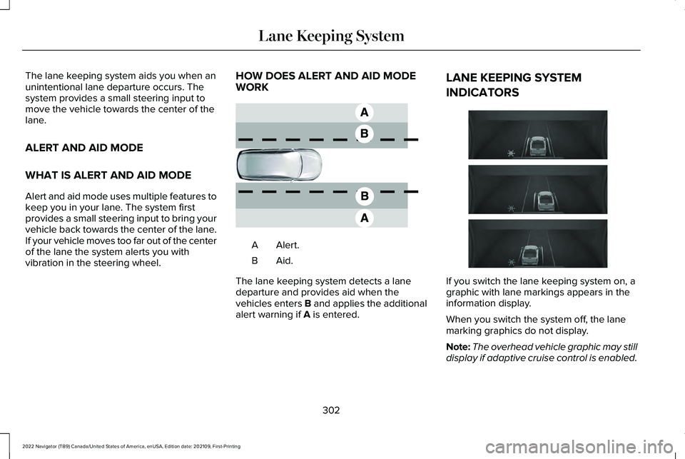 LINCOLN NAVIGATOR 2022 Manual PDF The lane keeping system aids you when an
unintentional lane departure occurs. The
system provides a small steering input to
move the vehicle towards the center of the
lane.
ALERT AND AID MODE
WHAT IS LINCOLN NAVIGATOR 2022 Manual PDF The lane keeping system aids you when an
unintentional lane departure occurs. The
system provides a small steering input to
move the vehicle towards the center of the
lane.
ALERT AND AID MODE
WHAT IS