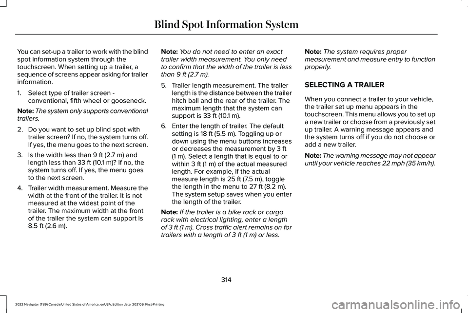 LINCOLN NAVIGATOR 2022 Owners Manual You can set-up a trailer to work with the blind
spot information system through the
touchscreen. When setting up a trailer, a
sequence of screens appear asking for trailer
information.
1. Select type LINCOLN NAVIGATOR 2022 Owners Manual You can set-up a trailer to work with the blind
spot information system through the
touchscreen. When setting up a trailer, a
sequence of screens appear asking for trailer
information.
1. Select type