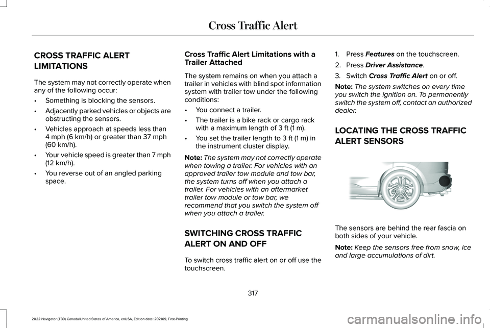 LINCOLN NAVIGATOR 2022 User Guide CROSS TRAFFIC ALERT
LIMITATIONS
The system may not correctly operate when
any of the following occur:
•
Something is blocking the sensors.
• Adjacently parked vehicles or objects are
obstructing t LINCOLN NAVIGATOR 2022 User Guide CROSS TRAFFIC ALERT
LIMITATIONS
The system may not correctly operate when
any of the following occur:
•
Something is blocking the sensors.
• Adjacently parked vehicles or objects are
obstructing t