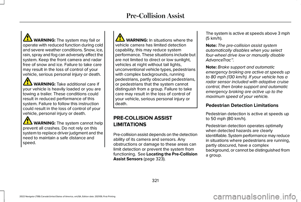 LINCOLN NAVIGATOR 2022 Workshop Manual WARNING: The system may fail or
operate with reduced function during cold
and severe weather conditions. Snow, ice,
rain, spray and fog can adversely affect the
system. Keep the front camera and radar LINCOLN NAVIGATOR 2022 Workshop Manual WARNING: The system may fail or
operate with reduced function during cold
and severe weather conditions. Snow, ice,
rain, spray and fog can adversely affect the
system. Keep the front camera and radar
