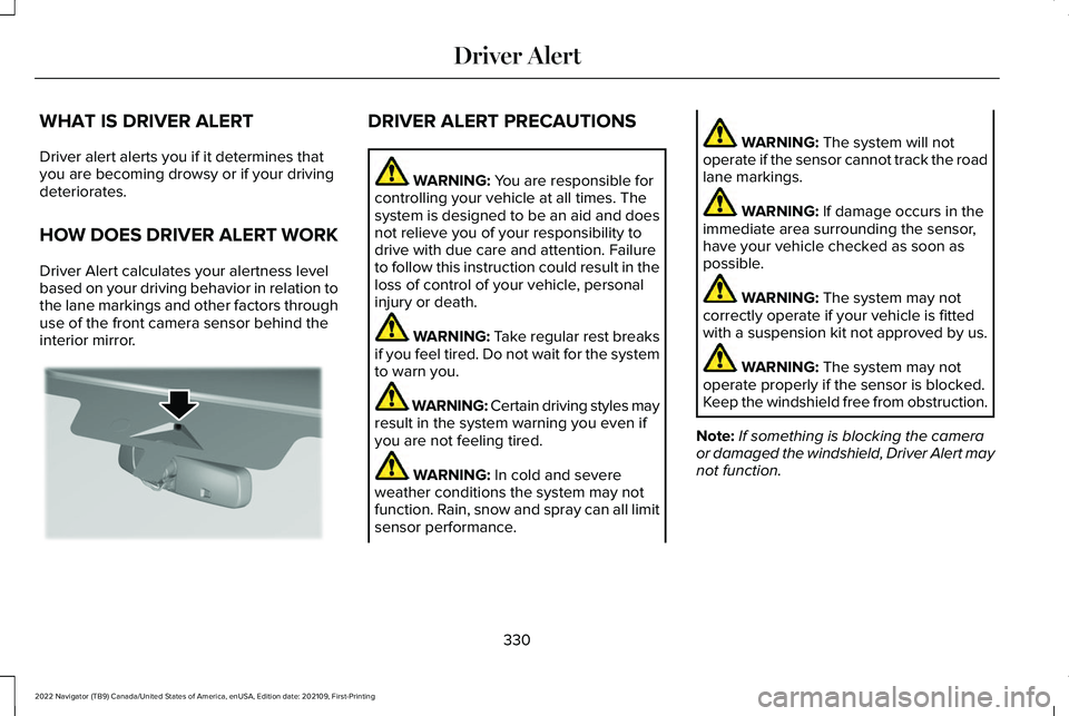 LINCOLN NAVIGATOR 2022 Workshop Manual WHAT IS DRIVER ALERT
Driver alert alerts you if it determines that
you are becoming drowsy or if your driving
deteriorates.
HOW DOES DRIVER ALERT WORK
Driver Alert calculates your alertness level
base LINCOLN NAVIGATOR 2022 Workshop Manual WHAT IS DRIVER ALERT
Driver alert alerts you if it determines that
you are becoming drowsy or if your driving
deteriorates.
HOW DOES DRIVER ALERT WORK
Driver Alert calculates your alertness level
base