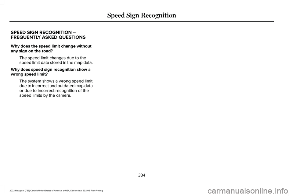 LINCOLN NAVIGATOR 2022  Owners Manual SPEED SIGN RECOGNITION –
FREQUENTLY ASKED QUESTIONS
Why does the speed limit change without
any sign on the road?
The speed limit changes due to the
speed limit data stored in the map data.
Why does