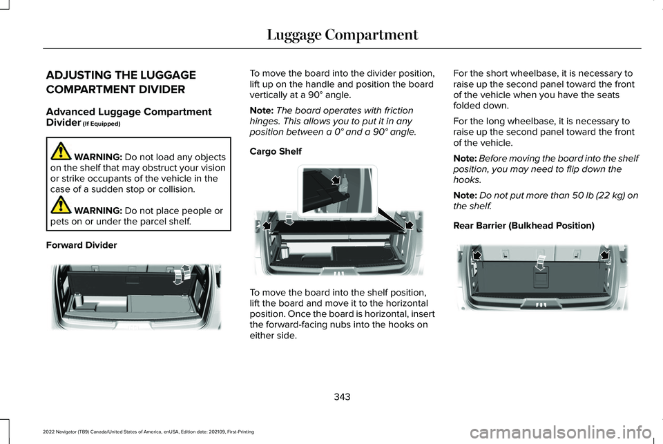 LINCOLN NAVIGATOR 2022 Owners Manual ADJUSTING THE LUGGAGE
COMPARTMENT DIVIDER
Advanced Luggage Compartment
Divider (If Equipped)
WARNING:
Do not load any objects
on the shelf that may obstruct your vision
or strike occupants of the veh LINCOLN NAVIGATOR 2022 Owners Manual ADJUSTING THE LUGGAGE
COMPARTMENT DIVIDER
Advanced Luggage Compartment
Divider (If Equipped)
WARNING:
Do not load any objects
on the shelf that may obstruct your vision
or strike occupants of the veh