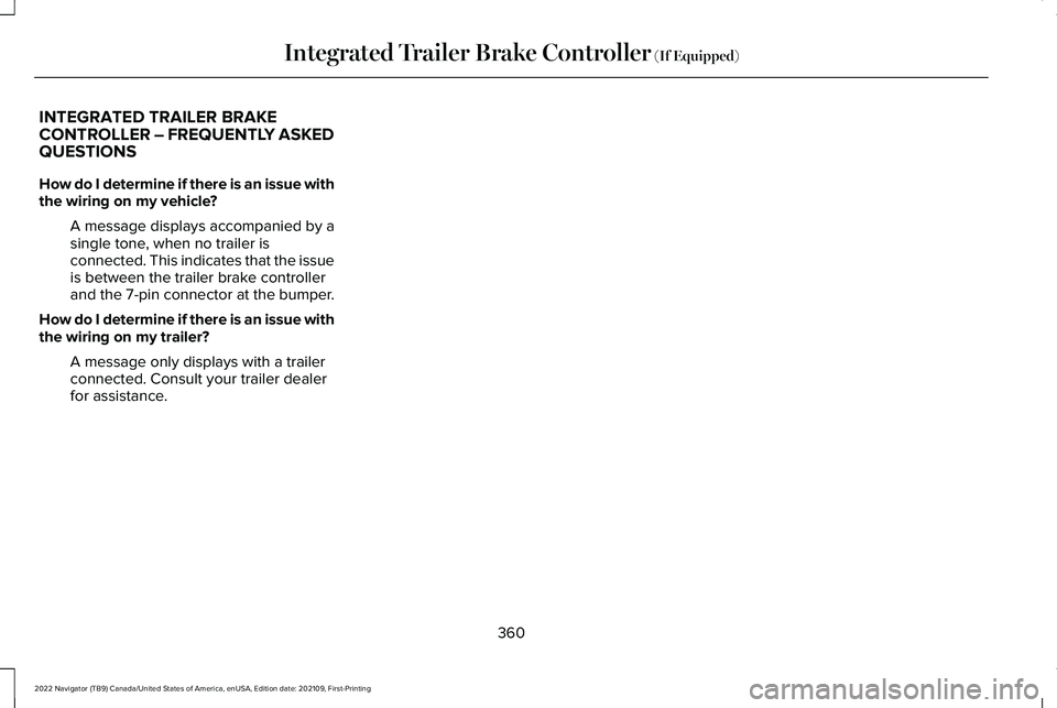 LINCOLN NAVIGATOR 2022 Manual Online INTEGRATED TRAILER BRAKE
CONTROLLER – FREQUENTLY ASKED
QUESTIONS
How do I determine if there is an issue with
the wiring on my vehicle?
A message displays accompanied by a
single tone, when no trail LINCOLN NAVIGATOR 2022 Manual Online INTEGRATED TRAILER BRAKE
CONTROLLER – FREQUENTLY ASKED
QUESTIONS
How do I determine if there is an issue with
the wiring on my vehicle?
A message displays accompanied by a
single tone, when no trail