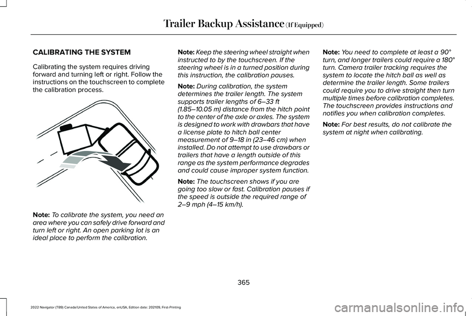 LINCOLN NAVIGATOR 2022 Owners Manual CALIBRATING THE SYSTEM
Calibrating the system requires driving
forward and turning left or right. Follow the
instructions on the touchscreen to complete
the calibration process.
Note:
To calibrate the LINCOLN NAVIGATOR 2022 Owners Manual CALIBRATING THE SYSTEM
Calibrating the system requires driving
forward and turning left or right. Follow the
instructions on the touchscreen to complete
the calibration process.
Note:
To calibrate the