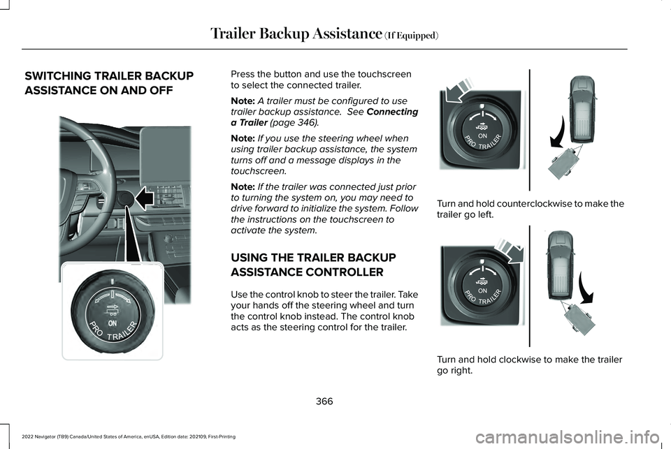 LINCOLN NAVIGATOR 2022 Owners Manual SWITCHING TRAILER BACKUP
ASSISTANCE ON AND OFF Press the button and use the touchscreen
to select the connected trailer.
Note:
A trailer must be configured to use
trailer backup assistance. See Conne LINCOLN NAVIGATOR 2022 Owners Manual SWITCHING TRAILER BACKUP
ASSISTANCE ON AND OFF Press the button and use the touchscreen
to select the connected trailer.
Note:
A trailer must be configured to use
trailer backup assistance. See Conne