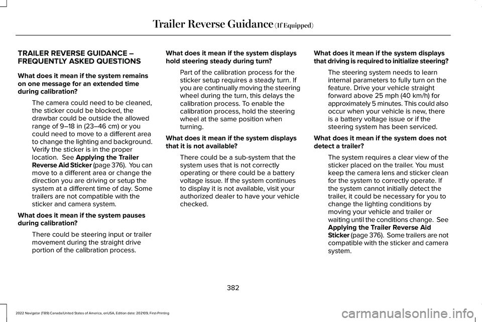 LINCOLN NAVIGATOR 2022 Owners Manual TRAILER REVERSE GUIDANCE –
FREQUENTLY ASKED QUESTIONS
What does it mean if the system remains
on one message for an extended time
during calibration?
The camera could need to be cleaned,
the sticker LINCOLN NAVIGATOR 2022 Owners Manual TRAILER REVERSE GUIDANCE –
FREQUENTLY ASKED QUESTIONS
What does it mean if the system remains
on one message for an extended time
during calibration?
The camera could need to be cleaned,
the sticker
