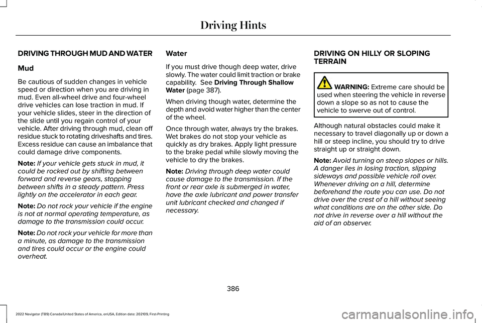 LINCOLN NAVIGATOR 2022 Owners Manual DRIVING THROUGH MUD AND WATER
Mud
Be cautious of sudden changes in vehicle
speed or direction when you are driving in
mud. Even all-wheel drive and four-wheel
drive vehicles can lose traction in mud. LINCOLN NAVIGATOR 2022 Owners Manual DRIVING THROUGH MUD AND WATER
Mud
Be cautious of sudden changes in vehicle
speed or direction when you are driving in
mud. Even all-wheel drive and four-wheel
drive vehicles can lose traction in mud.