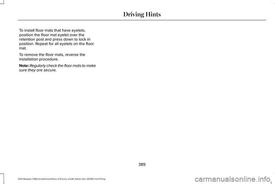 LINCOLN NAVIGATOR 2022 Owners Manual To install floor mats that have eyelets,
position the floor mat eyelet over the
retention post and press down to lock in
position. Repeat for all eyelets on the floor
mat.
To remove the floor mats, re LINCOLN NAVIGATOR 2022 Owners Manual To install floor mats that have eyelets,
position the floor mat eyelet over the
retention post and press down to lock in
position. Repeat for all eyelets on the floor
mat.
To remove the floor mats, re