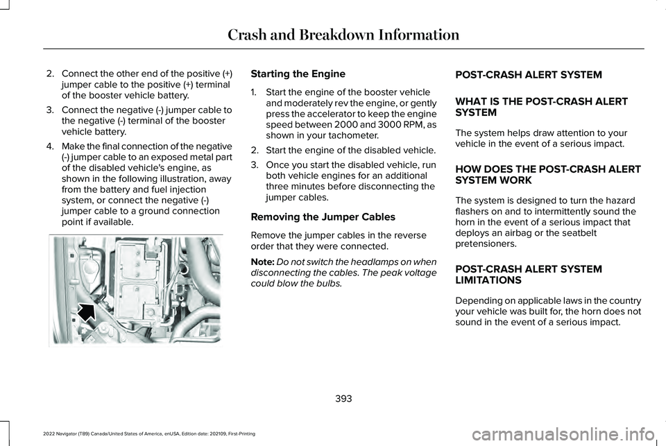 LINCOLN NAVIGATOR 2022 User Guide 2.
Connect the other end of the positive (+)
jumper cable to the positive (+) terminal
of the booster vehicle battery.
3. Connect the negative (-) jumper cable to
the negative (-) terminal of the boos LINCOLN NAVIGATOR 2022 User Guide 2.
Connect the other end of the positive (+)
jumper cable to the positive (+) terminal
of the booster vehicle battery.
3. Connect the negative (-) jumper cable to
the negative (-) terminal of the boos