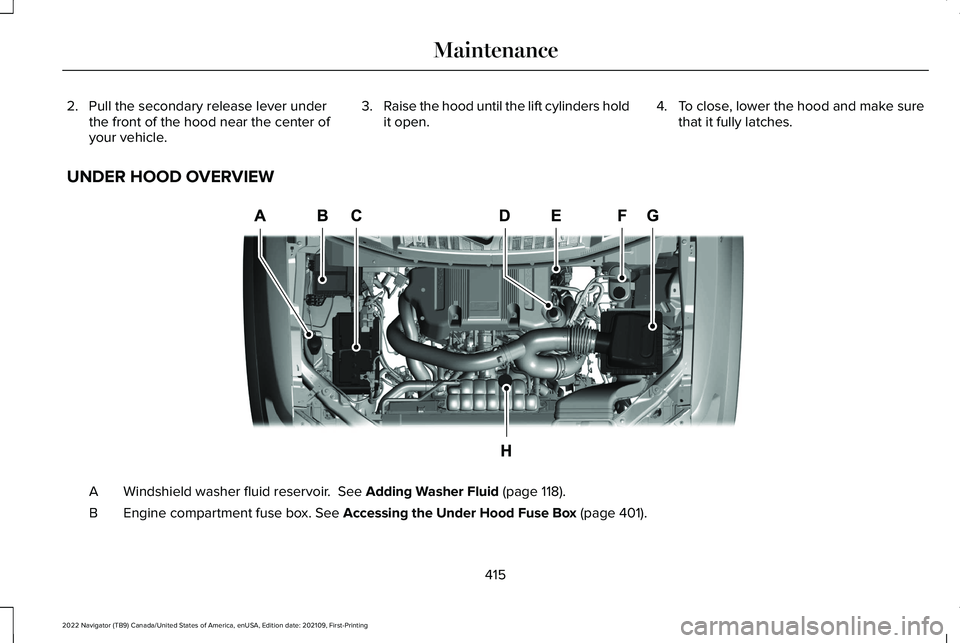 LINCOLN NAVIGATOR 2022 Owners Manual 2. Pull the secondary release lever under
the front of the hood near the center of
your vehicle. 3.
Raise the hood until the lift cylinders hold
it open. 4.
To close, lower the hood and make sure
that LINCOLN NAVIGATOR 2022 Owners Manual 2. Pull the secondary release lever under
the front of the hood near the center of
your vehicle. 3.
Raise the hood until the lift cylinders hold
it open. 4.
To close, lower the hood and make sure
that