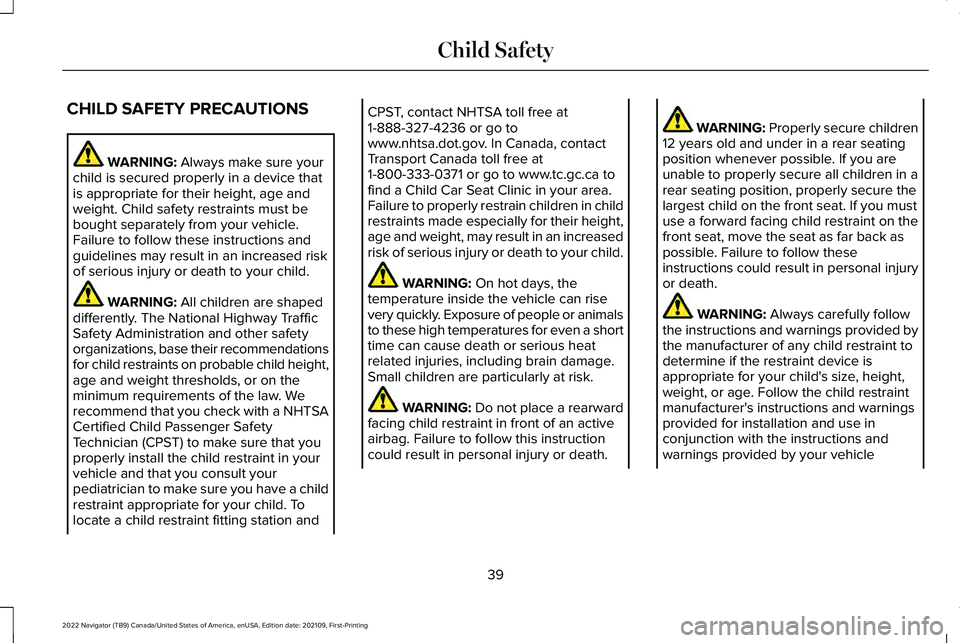 LINCOLN NAVIGATOR 2022 Service Manual CHILD SAFETY PRECAUTIONS
WARNING: Always make sure your
child is secured properly in a device that
is appropriate for their height, age and
weight. Child safety restraints must be
bought separately fr LINCOLN NAVIGATOR 2022 Service Manual CHILD SAFETY PRECAUTIONS
WARNING: Always make sure your
child is secured properly in a device that
is appropriate for their height, age and
weight. Child safety restraints must be
bought separately fr