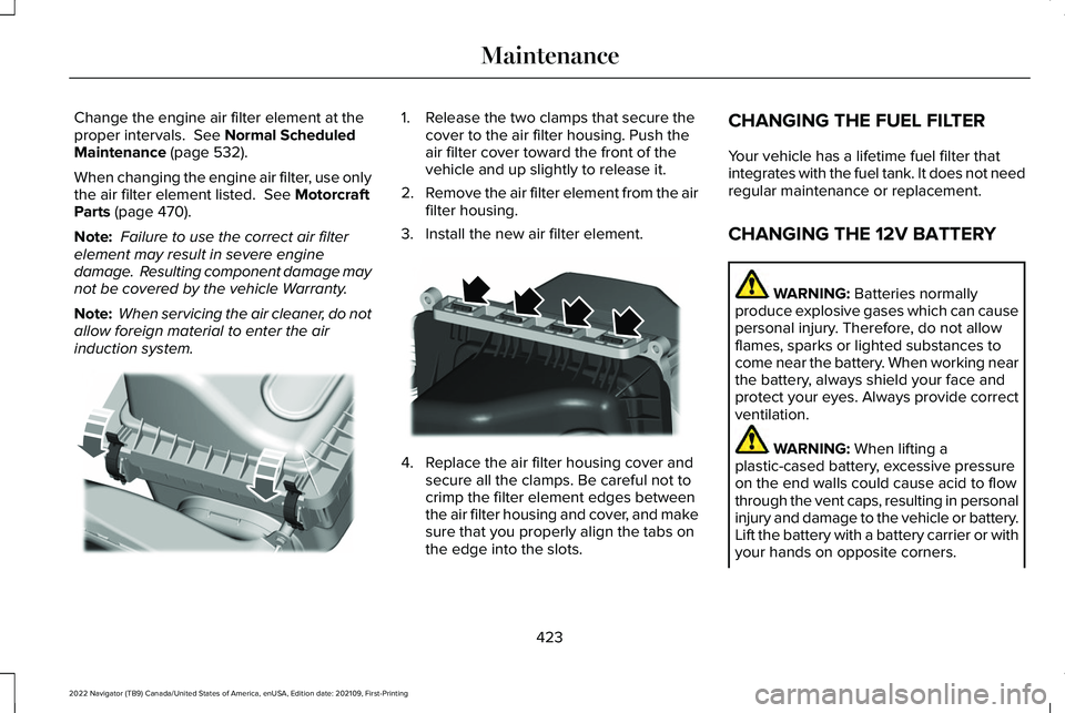LINCOLN NAVIGATOR 2022 Manual PDF Change the engine air filter element at the
proper intervals. See Normal Scheduled
Maintenance (page 532).
When changing the engine air filter, use only
the air filter element listed.
See Motorcraf LINCOLN NAVIGATOR 2022 Manual PDF Change the engine air filter element at the
proper intervals. See Normal Scheduled
Maintenance (page 532).
When changing the engine air filter, use only
the air filter element listed.
See Motorcraf