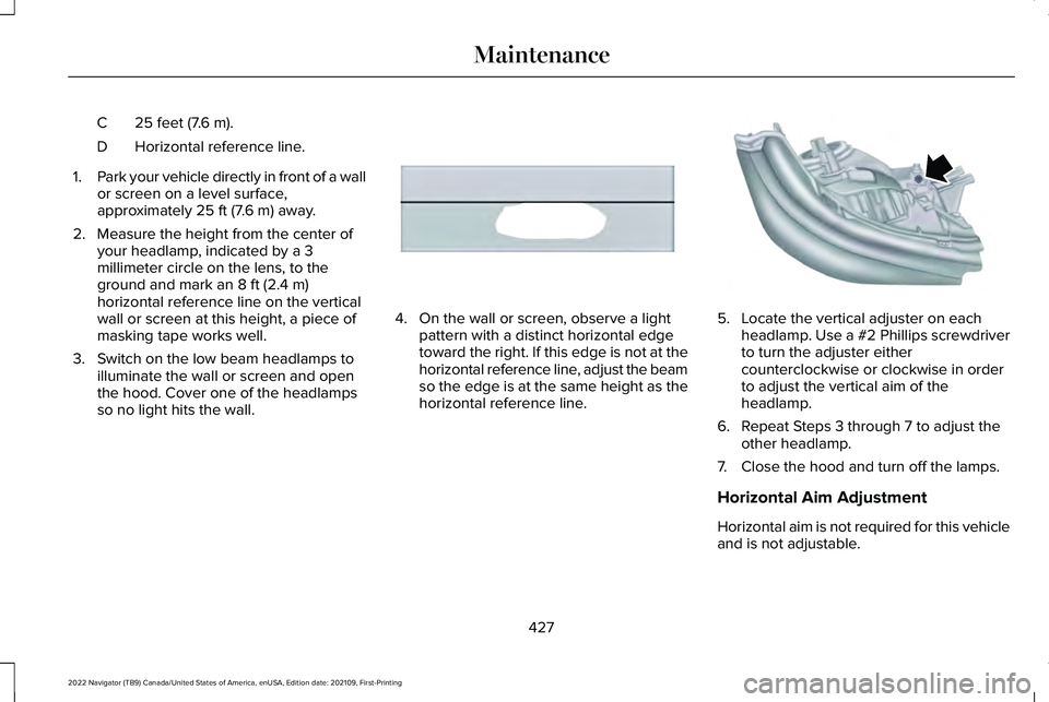 LINCOLN NAVIGATOR 2022 User Guide 25 feet (7.6 m).
C
Horizontal reference line.
D
1. Park your vehicle directly in front of a wall
or screen on a level surface,
approximately 25 ft (7.6 m) away.
2. Measure the height from the center o LINCOLN NAVIGATOR 2022 User Guide 25 feet (7.6 m).
C
Horizontal reference line.
D
1. Park your vehicle directly in front of a wall
or screen on a level surface,
approximately 25 ft (7.6 m) away.
2. Measure the height from the center o