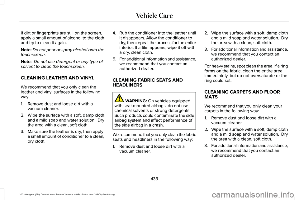 LINCOLN NAVIGATOR 2022  Owners Manual If dirt or fingerprints are still on the screen,
apply a small amount of alcohol to the cloth
and try to clean it again.
Note:
Do not pour or spray alcohol onto the
touchscreen.
Note:  Do not use dete