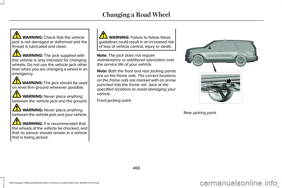 LINCOLN NAVIGATOR 2022 Owners Manual WARNING: Check that the vehicle
jack is not damaged or deformed and the
thread is lubricated and clean. WARNING:
The jack supplied with
this vehicle is only intended for changing
wheels. Do not use t LINCOLN NAVIGATOR 2022 Owners Manual WARNING: Check that the vehicle
jack is not damaged or deformed and the
thread is lubricated and clean. WARNING:
The jack supplied with
this vehicle is only intended for changing
wheels. Do not use t