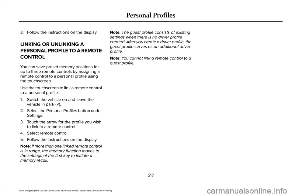 LINCOLN NAVIGATOR 2022 Owners Manual 3. Follow the instructions on the display.
LINKING OR UNLINKING A
PERSONAL PROFILE TO A REMOTE
CONTROL
You can save preset memory positions for
up to three remote controls by assigning a
remote contro LINCOLN NAVIGATOR 2022 Owners Manual 3. Follow the instructions on the display.
LINKING OR UNLINKING A
PERSONAL PROFILE TO A REMOTE
CONTROL
You can save preset memory positions for
up to three remote controls by assigning a
remote contro