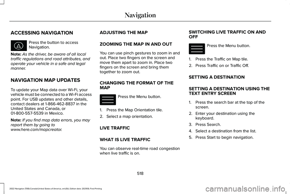 LINCOLN NAVIGATOR 2022 User Guide ACCESSING NAVIGATION
Press the button to access
Navigation.
Note: As the driver, be aware of all local
traffic regulations and road attributes, and
operate your vehicle in a safe and legal
manner.
NAV LINCOLN NAVIGATOR 2022 User Guide ACCESSING NAVIGATION
Press the button to access
Navigation.
Note: As the driver, be aware of all local
traffic regulations and road attributes, and
operate your vehicle in a safe and legal
manner.
NAV