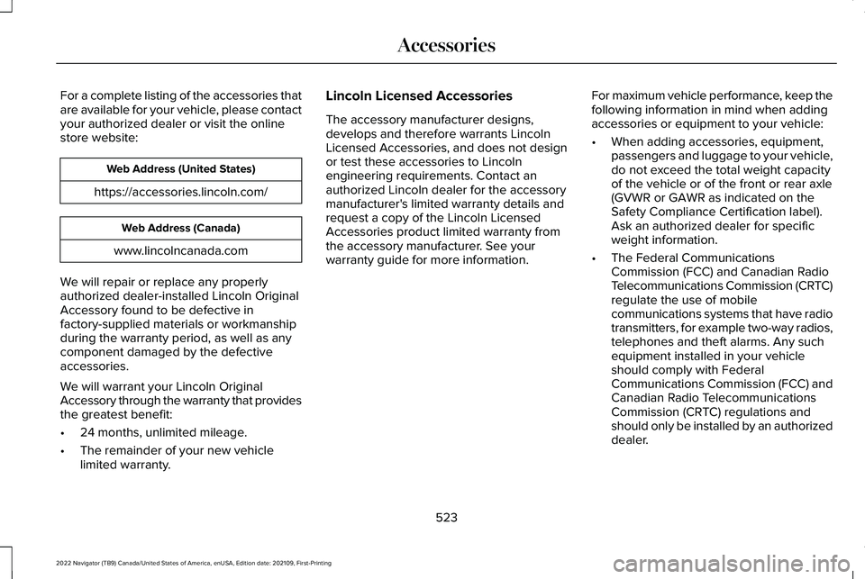 LINCOLN NAVIGATOR 2022 Owners Manual For a complete listing of the accessories that
are available for your vehicle, please contact
your authorized dealer or visit the online
store website:
Web Address (United States)
https://accessories. LINCOLN NAVIGATOR 2022 Owners Manual For a complete listing of the accessories that
are available for your vehicle, please contact
your authorized dealer or visit the online
store website:
Web Address (United States)
https://accessories.