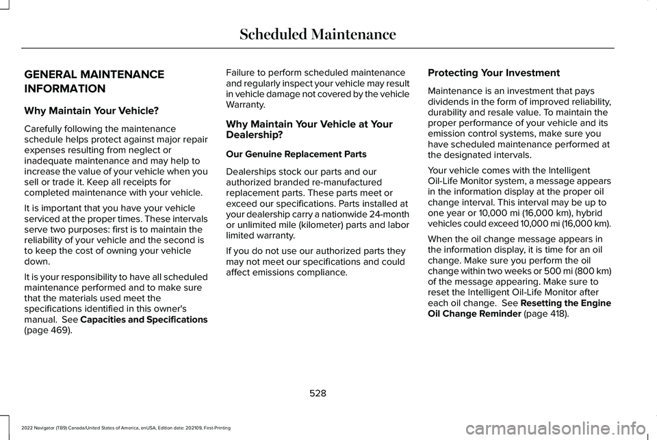 LINCOLN NAVIGATOR 2022 Owners Manual GENERAL MAINTENANCE
INFORMATION
Why Maintain Your Vehicle?
Carefully following the maintenance
schedule helps protect against major repair
expenses resulting from neglect or
inadequate maintenance and LINCOLN NAVIGATOR 2022 Owners Manual GENERAL MAINTENANCE
INFORMATION
Why Maintain Your Vehicle?
Carefully following the maintenance
schedule helps protect against major repair
expenses resulting from neglect or
inadequate maintenance and