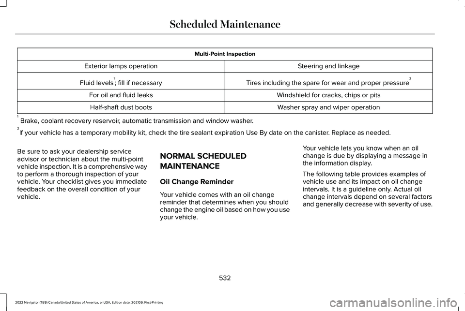 LINCOLN NAVIGATOR 2022 Service Manual Multi-Point Inspection
Steering and linkage
Exterior lamps operation
Tires including the spare for wear and proper pressure 2
Fluid levels 1
; fill if necessary
Windshield for cracks, chips or pits
Fo LINCOLN NAVIGATOR 2022 Service Manual Multi-Point Inspection
Steering and linkage
Exterior lamps operation
Tires including the spare for wear and proper pressure 2
Fluid levels 1
; fill if necessary
Windshield for cracks, chips or pits
Fo