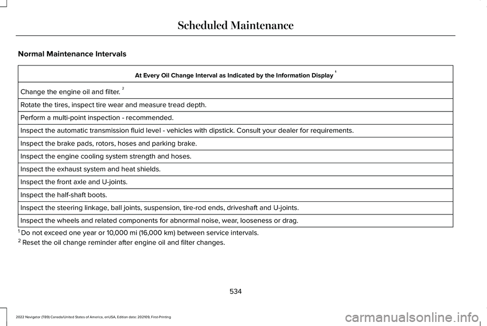LINCOLN NAVIGATOR 2022 Owners Manual Normal Maintenance Intervals
At Every Oil Change Interval as Indicated by the Information Display
1
Change the engine oil and filter. 2
Rotate the tires, inspect tire wear and measure tread depth.
P LINCOLN NAVIGATOR 2022 Owners Manual Normal Maintenance Intervals
At Every Oil Change Interval as Indicated by the Information Display
1
Change the engine oil and filter. 2
Rotate the tires, inspect tire wear and measure tread depth.
P