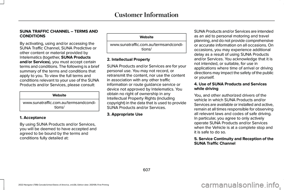 LINCOLN NAVIGATOR 2022 Owners Manual SUNA TRAFFIC CHANNEL – TERMS AND
CONDITIONS
By activating, using and/or accessing the
SUNA Traffic Channel, SUNA Predictive or
other content or material provided by
Intelematics (together, SUNA Prod LINCOLN NAVIGATOR 2022 Owners Manual SUNA TRAFFIC CHANNEL – TERMS AND
CONDITIONS
By activating, using and/or accessing the
SUNA Traffic Channel, SUNA Predictive or
other content or material provided by
Intelematics (together, SUNA Prod