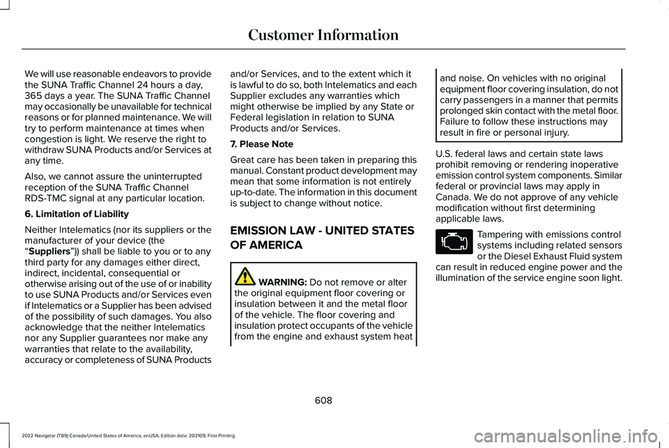 LINCOLN NAVIGATOR 2022 Owners Manual We will use reasonable endeavors to provide
the SUNA Traffic Channel 24 hours a day,
365 days a year. The SUNA Traffic Channel
may occasionally be unavailable for technical
reasons or for planned main LINCOLN NAVIGATOR 2022 Owners Manual We will use reasonable endeavors to provide
the SUNA Traffic Channel 24 hours a day,
365 days a year. The SUNA Traffic Channel
may occasionally be unavailable for technical
reasons or for planned main
