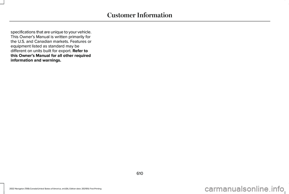 LINCOLN NAVIGATOR 2022 Owners Manual specifications that are unique to your vehicle.
This Owner’
s Manual is written primarily for
the U.S. and Canadian markets. Features or
equipment listed as standard may be
different on units built LINCOLN NAVIGATOR 2022 Owners Manual specifications that are unique to your vehicle.
This Owner’
s Manual is written primarily for
the U.S. and Canadian markets. Features or
equipment listed as standard may be
different on units built