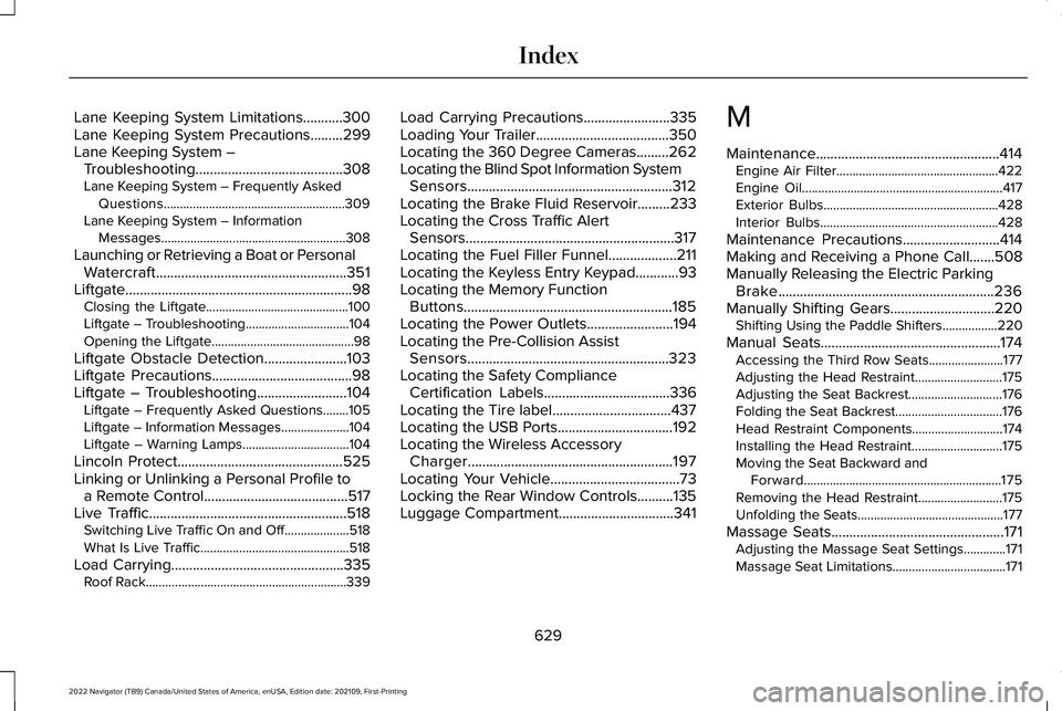 LINCOLN NAVIGATOR 2022 User Guide Lane Keeping System Limitations...........300
Lane Keeping System Precautions.........299
Lane Keeping System –
Troubleshooting.........................................308
Lane Keeping System – Fr LINCOLN NAVIGATOR 2022 User Guide Lane Keeping System Limitations...........300
Lane Keeping System Precautions.........299
Lane Keeping System –
Troubleshooting.........................................308
Lane Keeping System – Fr