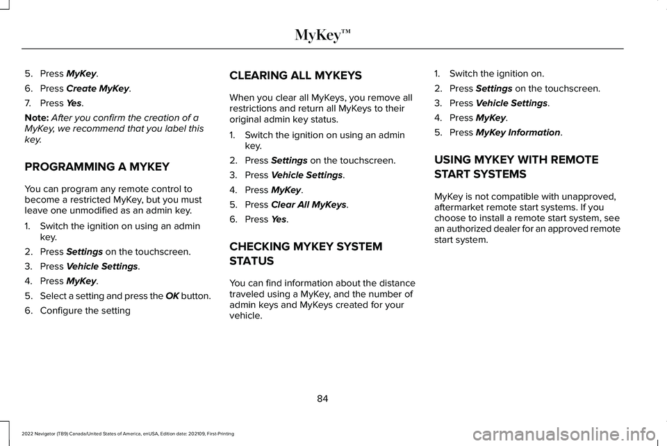 LINCOLN NAVIGATOR 2022 User Guide 5. Press MyKey.
6. Press
Create MyKey.
7. Press
Yes.
Note: After you confirm the creation of a
MyKey, we recommend that you label this
key.
PROGRAMMING A MYKEY
You can program any remote control to
LINCOLN NAVIGATOR 2022 User Guide 5. Press MyKey.
6. Press
Create MyKey.
7. Press
Yes.
Note: After you confirm the creation of a
MyKey, we recommend that you label this
key.
PROGRAMMING A MYKEY
You can program any remote control to