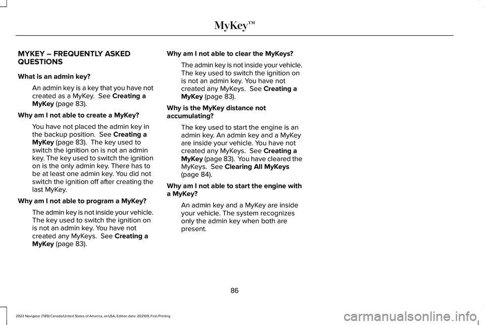 LINCOLN NAVIGATOR 2022 User Guide MYKEY – FREQUENTLY ASKED
QUESTIONS
What is an admin key?
An admin key is a key that you have not
created as a MyKey. See Creating a
MyKey (page 83).
Why am I not able to create a MyKey? You have no LINCOLN NAVIGATOR 2022 User Guide MYKEY – FREQUENTLY ASKED
QUESTIONS
What is an admin key?
An admin key is a key that you have not
created as a MyKey. See Creating a
MyKey (page 83).
Why am I not able to create a MyKey? You have no