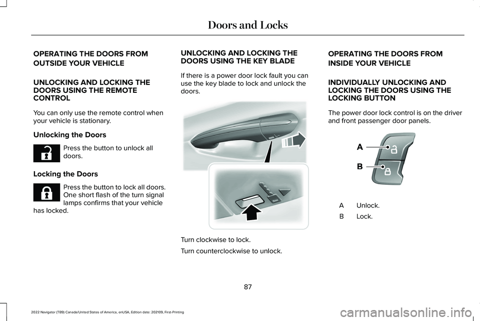 LINCOLN NAVIGATOR 2022 User Guide OPERATING THE DOORS FROM
OUTSIDE YOUR VEHICLE
UNLOCKING AND LOCKING THE
DOORS USING THE REMOTE
CONTROL
You can only use the remote control when
your vehicle is stationary.
Unlocking the Doors
Press th LINCOLN NAVIGATOR 2022 User Guide OPERATING THE DOORS FROM
OUTSIDE YOUR VEHICLE
UNLOCKING AND LOCKING THE
DOORS USING THE REMOTE
CONTROL
You can only use the remote control when
your vehicle is stationary.
Unlocking the Doors
Press th