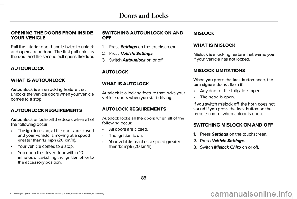 LINCOLN NAVIGATOR 2022 Owners Manual OPENING THE DOORS FROM INSIDE
YOUR VEHICLE
Pull the interior door handle twice to unlock
and open a rear door. The first pull unlocks
the door and the second pull opens the door.
AUTOUNLOCK
WHAT IS A LINCOLN NAVIGATOR 2022 Owners Manual OPENING THE DOORS FROM INSIDE
YOUR VEHICLE
Pull the interior door handle twice to unlock
and open a rear door. The first pull unlocks
the door and the second pull opens the door.
AUTOUNLOCK
WHAT IS A