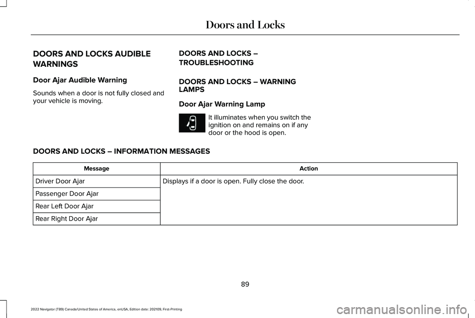 LINCOLN NAVIGATOR 2022 User Guide DOORS AND LOCKS AUDIBLE
WARNINGS
Door Ajar Audible Warning
Sounds when a door is not fully closed and
your vehicle is moving.
DOORS AND LOCKS –
TROUBLESHOOTING
DOORS AND LOCKS – WARNING
LAMPS
Door LINCOLN NAVIGATOR 2022 User Guide DOORS AND LOCKS AUDIBLE
WARNINGS
Door Ajar Audible Warning
Sounds when a door is not fully closed and
your vehicle is moving.
DOORS AND LOCKS –
TROUBLESHOOTING
DOORS AND LOCKS – WARNING
LAMPS
Door