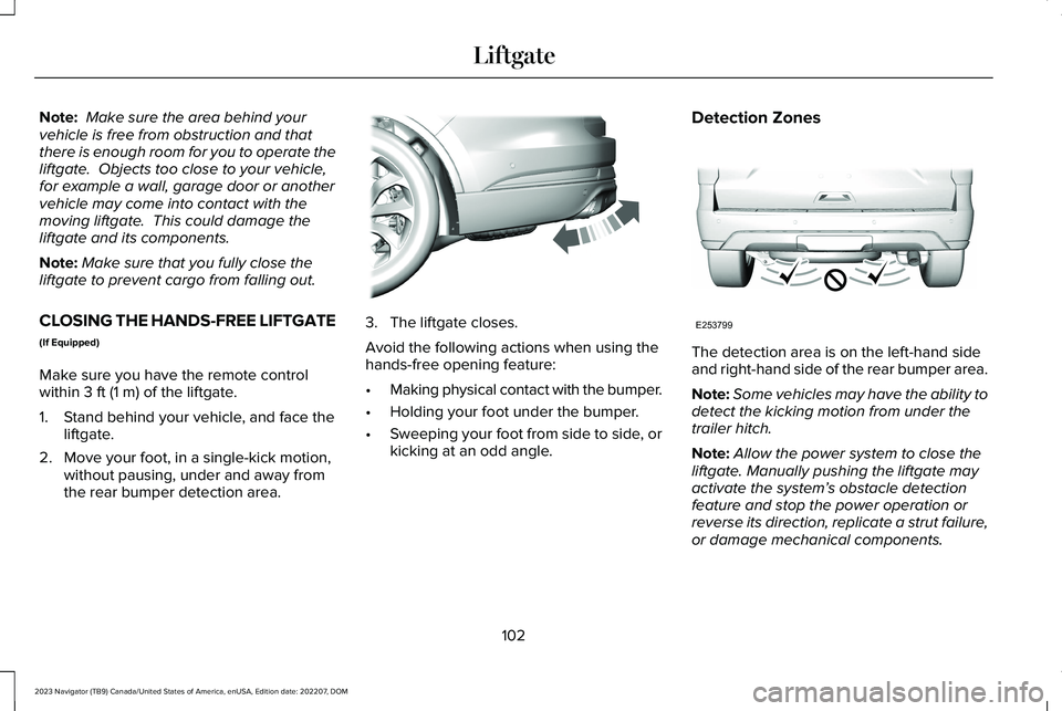LINCOLN NAVIGATOR 2023 Owners Manual Note: Make sure the area behind yourvehicle is free from obstruction and thatthere is enough room for you to operate theliftgate. Objects too close to your vehicle,for example a wall, garage door or LINCOLN NAVIGATOR 2023 Owners Manual Note: Make sure the area behind yourvehicle is free from obstruction and thatthere is enough room for you to operate theliftgate. Objects too close to your vehicle,for example a wall, garage door or