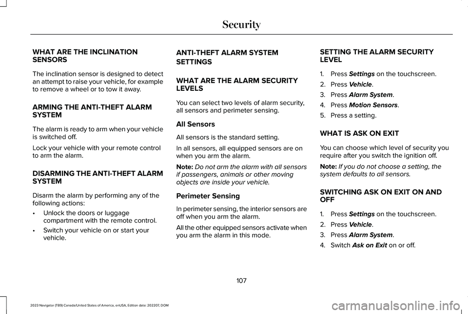 LINCOLN NAVIGATOR 2023 User Guide WHAT ARE THE INCLINATIONSENSORS
The inclination sensor is designed to detectan attempt to raise your vehicle, for exampleto remove a wheel or to tow it away.
ARMING THE ANTI-THEFT ALARMSYSTEM
The alar LINCOLN NAVIGATOR 2023 User Guide WHAT ARE THE INCLINATIONSENSORS
The inclination sensor is designed to detectan attempt to raise your vehicle, for exampleto remove a wheel or to tow it away.
ARMING THE ANTI-THEFT ALARMSYSTEM
The alar
