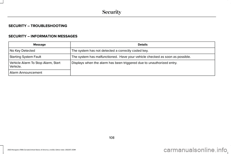 LINCOLN NAVIGATOR 2023 Owners Manual SECURITY – TROUBLESHOOTING
SECURITY – INFORMATION MESSAGES
DetailsMessage
The system has not detected a correctly coded key.No Key Detected
The system has malfunctioned. Have your vehicle checked LINCOLN NAVIGATOR 2023 Owners Manual SECURITY – TROUBLESHOOTING
SECURITY – INFORMATION MESSAGES
DetailsMessage
The system has not detected a correctly coded key.No Key Detected
The system has malfunctioned. Have your vehicle checked