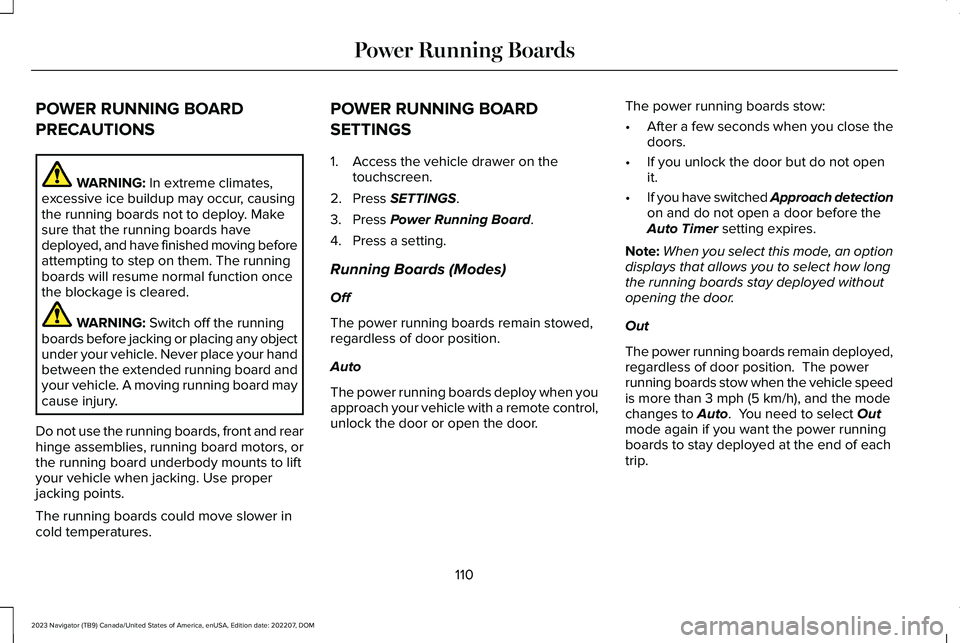 LINCOLN NAVIGATOR 2023 Owners Manual POWER RUNNING BOARD
PRECAUTIONS
WARNING: In extreme climates,excessive ice buildup may occur, causingthe running boards not to deploy. Makesure that the running boards havedeployed, and have finished LINCOLN NAVIGATOR 2023 Owners Manual POWER RUNNING BOARD
PRECAUTIONS
WARNING: In extreme climates,excessive ice buildup may occur, causingthe running boards not to deploy. Makesure that the running boards havedeployed, and have finished