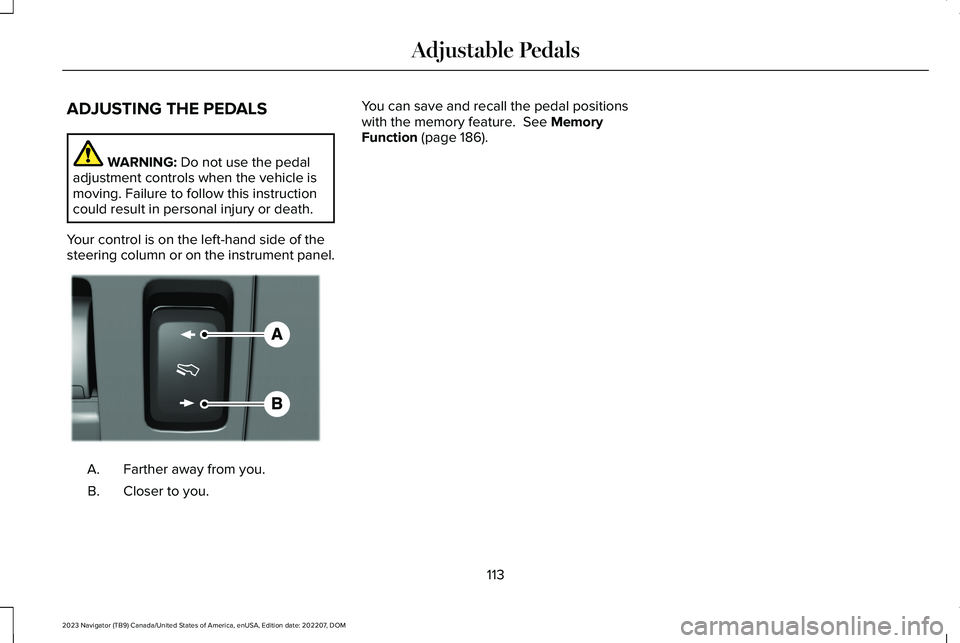 LINCOLN NAVIGATOR 2023 Owners Manual ADJUSTING THE PEDALS
WARNING: Do not use the pedaladjustment controls when the vehicle ismoving. Failure to follow this instructioncould result in personal injury or death.
Your control is on the left LINCOLN NAVIGATOR 2023 Owners Manual ADJUSTING THE PEDALS
WARNING: Do not use the pedaladjustment controls when the vehicle ismoving. Failure to follow this instructioncould result in personal injury or death.
Your control is on the left