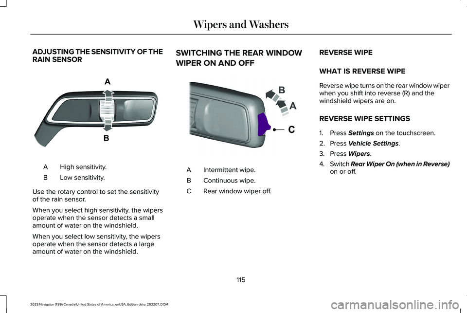 LINCOLN NAVIGATOR 2023 Owners Manual ADJUSTING THE SENSITIVITY OF THERAIN SENSOR
High sensitivity.A
Low sensitivity.B
Use the rotary control to set the sensitivityof the rain sensor.
When you select high sensitivity, the wipersoperate wh LINCOLN NAVIGATOR 2023 Owners Manual ADJUSTING THE SENSITIVITY OF THERAIN SENSOR
High sensitivity.A
Low sensitivity.B
Use the rotary control to set the sensitivityof the rain sensor.
When you select high sensitivity, the wipersoperate wh