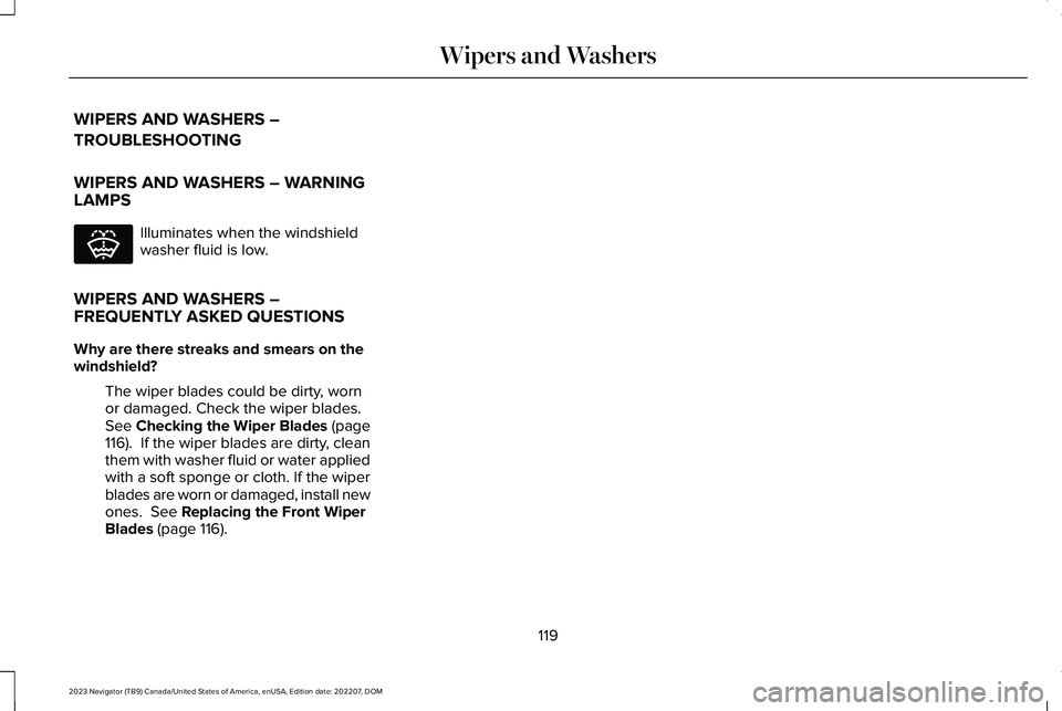 LINCOLN NAVIGATOR 2023  Owners Manual WIPERS AND WASHERS –
TROUBLESHOOTING
WIPERS AND WASHERS – WARNINGLAMPS
Illuminates when the windshieldwasher fluid is low.
WIPERS AND WASHERS –FREQUENTLY ASKED QUESTIONS
Why are there streaks an