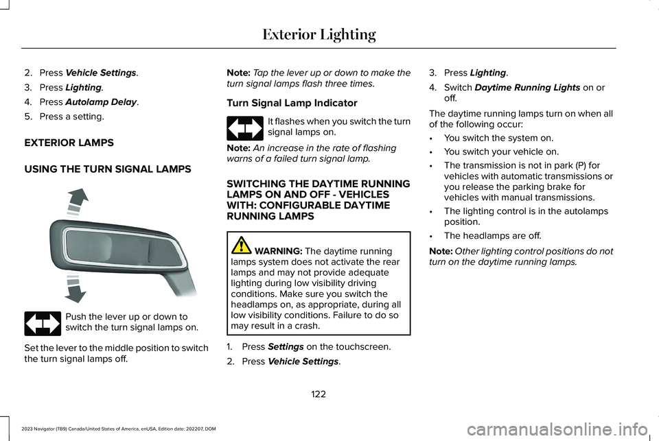 LINCOLN NAVIGATOR 2023 Owners Manual 2.Press Vehicle Settings.
3.Press Lighting.
4.Press Autolamp Delay.
5.Press a setting.
EXTERIOR LAMPS
USING THE TURN SIGNAL LAMPS
Push the lever up or down toswitch the turn signal lamps on.
Set the l LINCOLN NAVIGATOR 2023 Owners Manual 2.Press Vehicle Settings.
3.Press Lighting.
4.Press Autolamp Delay.
5.Press a setting.
EXTERIOR LAMPS
USING THE TURN SIGNAL LAMPS
Push the lever up or down toswitch the turn signal lamps on.
Set the l