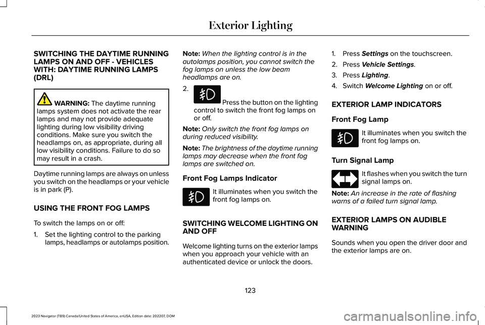 LINCOLN NAVIGATOR 2023 Owners Manual SWITCHING THE DAYTIME RUNNINGLAMPS ON AND OFF - VEHICLESWITH: DAYTIME RUNNING LAMPS(DRL)
WARNING: The daytime runninglamps system does not activate the rearlamps and may not provide adequatelighting d LINCOLN NAVIGATOR 2023 Owners Manual SWITCHING THE DAYTIME RUNNINGLAMPS ON AND OFF - VEHICLESWITH: DAYTIME RUNNING LAMPS(DRL)
WARNING: The daytime runninglamps system does not activate the rearlamps and may not provide adequatelighting d