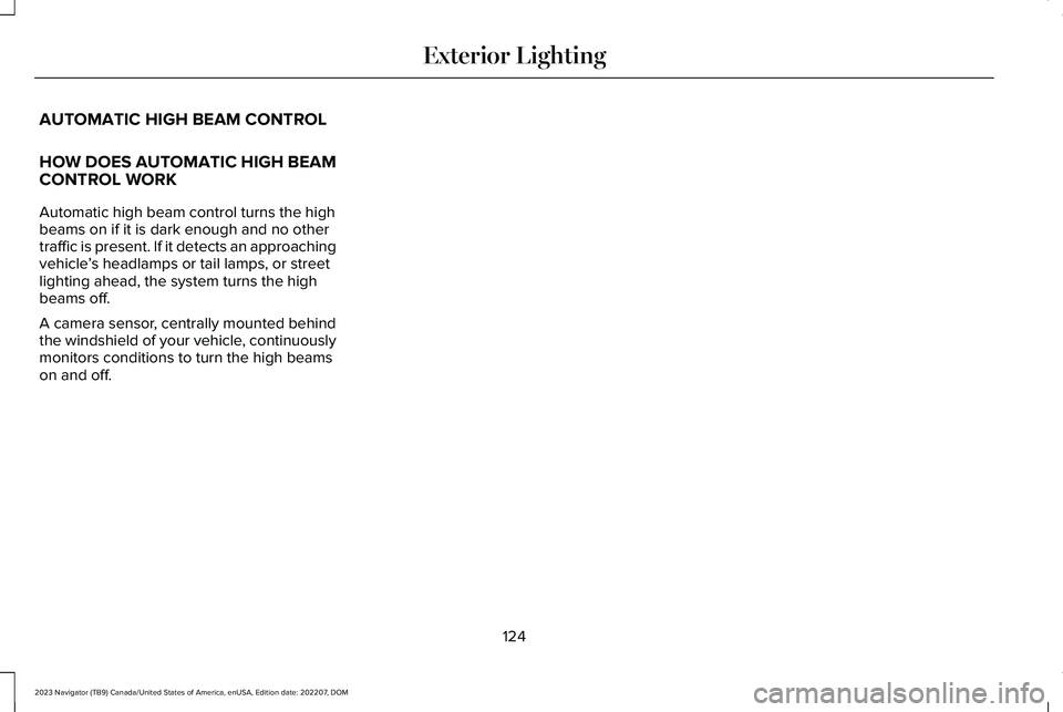 LINCOLN NAVIGATOR 2023 Owners Manual AUTOMATIC HIGH BEAM CONTROL
HOW DOES AUTOMATIC HIGH BEAMCONTROL WORK
Automatic high beam control turns the highbeams on if it is dark enough and no othertraffic is present. If it detects an approachin LINCOLN NAVIGATOR 2023 Owners Manual AUTOMATIC HIGH BEAM CONTROL
HOW DOES AUTOMATIC HIGH BEAMCONTROL WORK
Automatic high beam control turns the highbeams on if it is dark enough and no othertraffic is present. If it detects an approachin